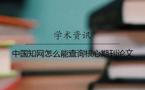 中國(guó)學(xué)術(shù)怎么能查詢核心期刊論文