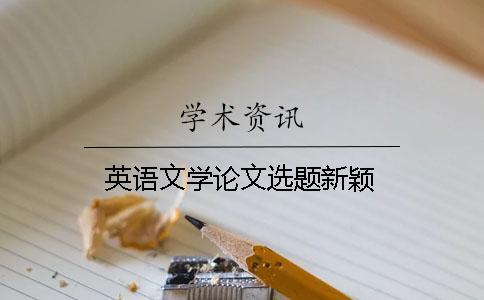 英語(yǔ)文學(xué)論文選題新穎