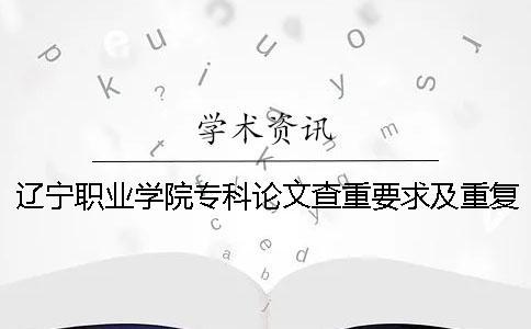 遼寧職業(yè)學(xué)院專科論文查重要求及重復(fù)率