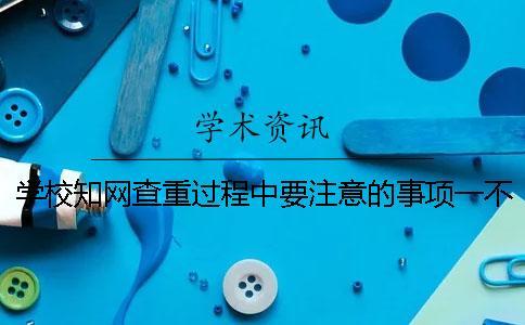 學(xué)校學(xué)術(shù)查重過程中要注意的事項(xiàng)一不小心論文就被倒賣了！
