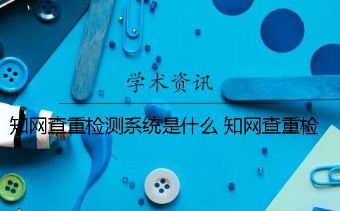 學術查重檢測系統是什么？ 學術查重檢測系統多少錢一次