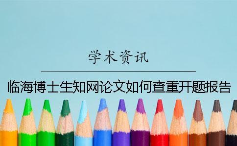 臨海博士生學術(shù)論文如何查重？開題報告要查嗎？