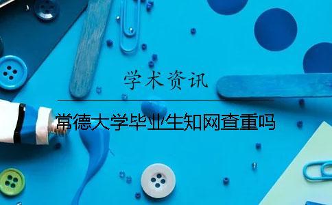 常德大學(xué)畢業(yè)生學(xué)術(shù)查重嗎？
