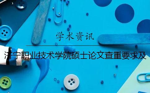 濟寧職業技術學院碩士論文查重要求及重復率