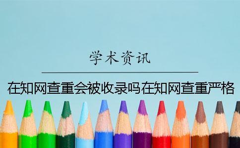 在學術查重會被收錄嗎在學術查重嚴格嗎？