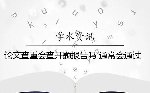 論文查重會查開題報告嗎 通常會通過什么方式查重