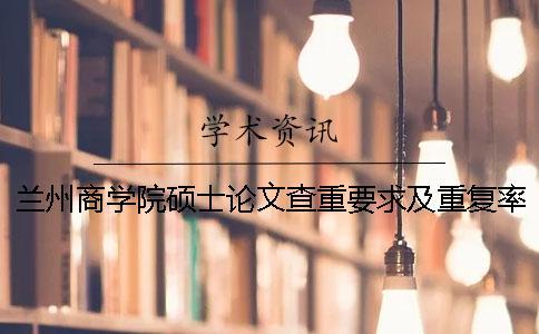 蘭州商學(xué)院碩士論文查重要求及重復(fù)率一