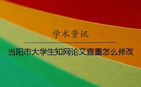 當(dāng)陽(yáng)市大學(xué)生學(xué)術(shù)論文查重怎么修改