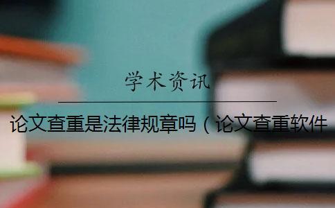 論文查重是法律規(guī)章嗎（論文查重軟件_學(xué)術(shù)查重入口）