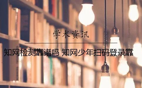 學術檢測靠譜嗎？ 學術少年掃碼登錄靠譜嗎