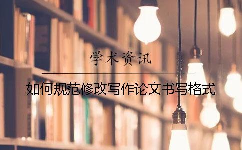 如何規范修改寫作論文書寫格式