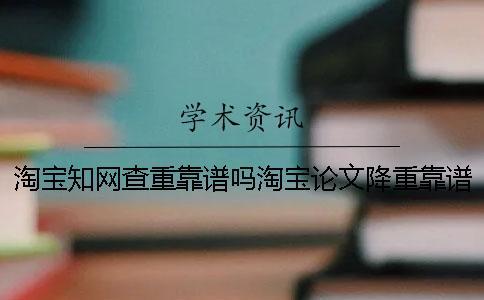 淘寶學術查重靠譜嗎淘寶論文降重靠譜嗎